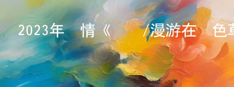 陳其根的網絡影視資源,2023年劇情《臍帶/漫游在藍色草原》HD國語中字迅雷下載_深夜電影